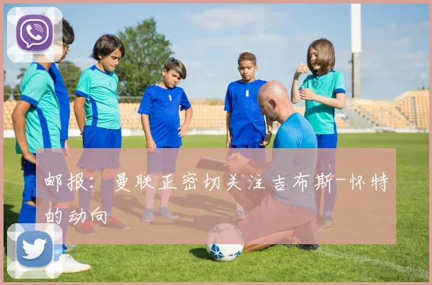 邮报：曼联正密切关注吉布斯-怀特的动向