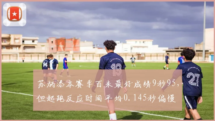 苏炳添本赛季百米最好成绩9秒95，但起跑反应时间平均0.145秒偏慢
