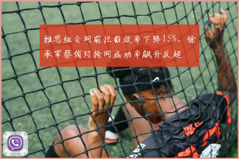 雅思组合网前拦截效率下降15%，徐承宰蔡侑玎抢网成功率飙升反超