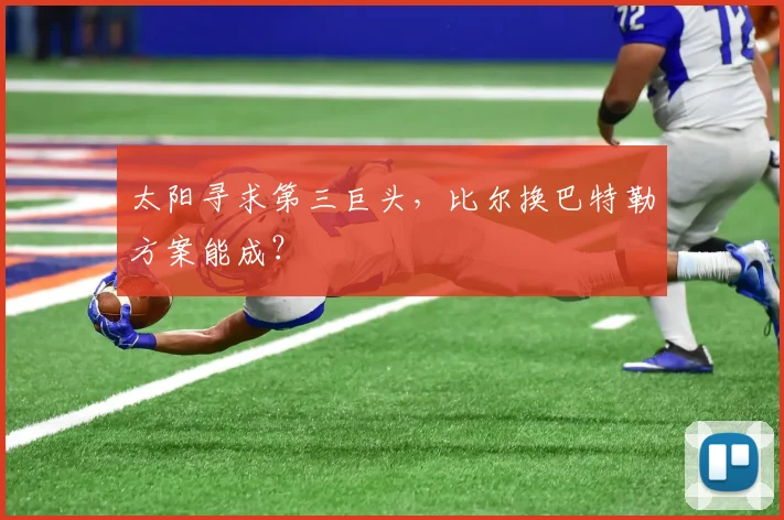 太阳寻求第三巨头，比尔换巴特勒方案能成？