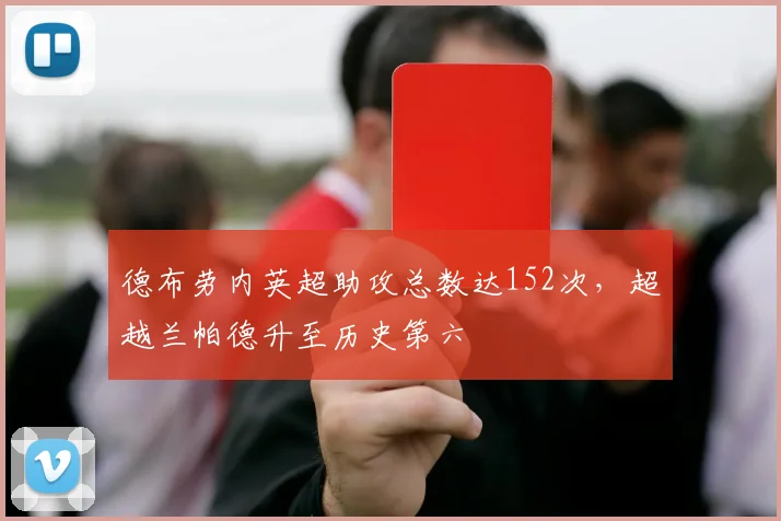德布劳内英超助攻总数达152次，超越兰帕德升至历史第六