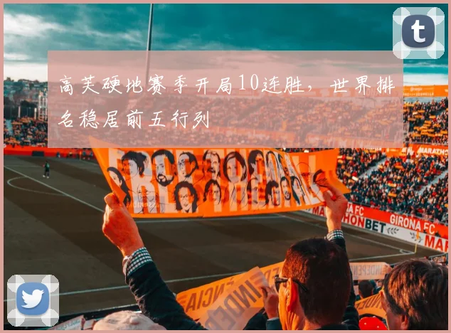 高芙硬地赛季开局10连胜，世界排名稳居前五行列