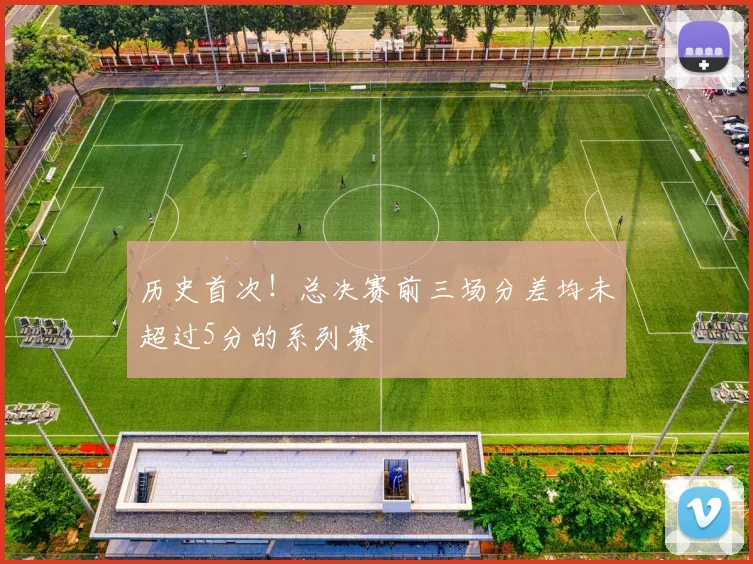 历史首次！总决赛前三场分差均未超过5分的系列赛
