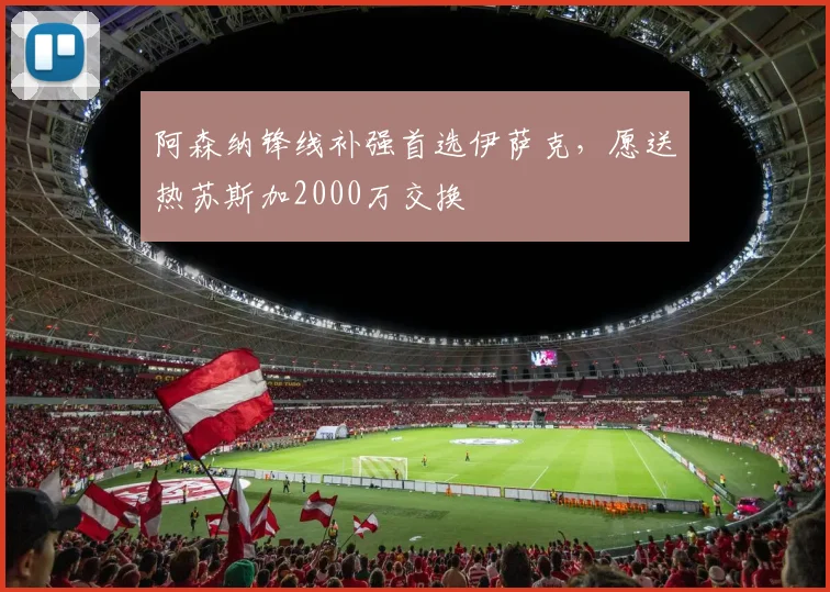 阿森纳锋线补强首选伊萨克，愿送热苏斯加2000万交换